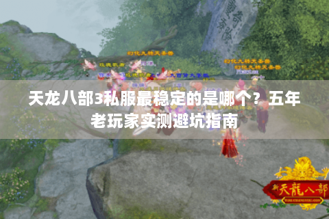 天龙八部3私服最稳定的是哪个？五年老玩家实测避坑指南
