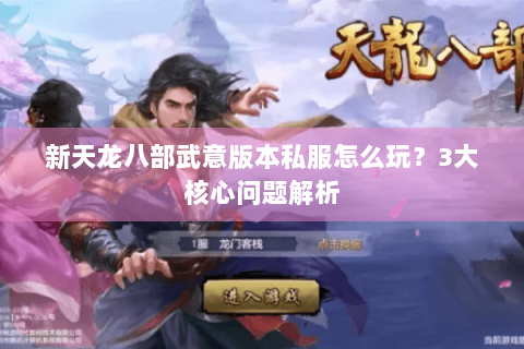 新天龙八部武意版本私服怎么玩？3大核心问题解析