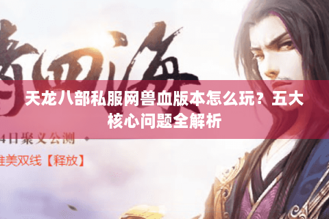 天龙八部私服网兽血版本怎么玩？五大核心问题全解析
