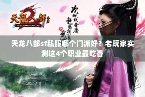 天龙八部sf私服哪个门派好？老玩家实测这4个职业最吃香