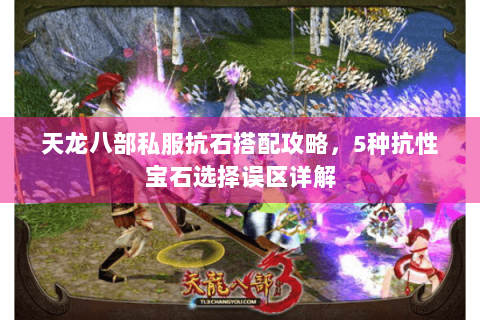 天龙八部私服抗石搭配攻略，5种抗性宝石选择误区详解