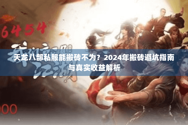 天龙八部私服能搬砖不为？2024年搬砖避坑指南与真实收益解析