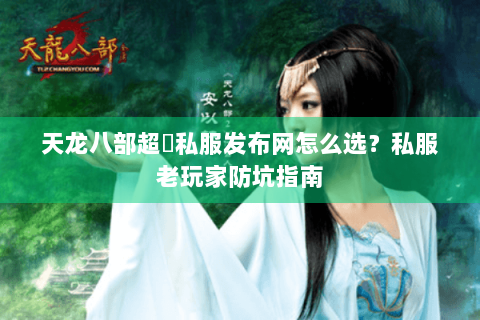 天龙八部超変私服发布网怎么选？私服老玩家防坑指南
