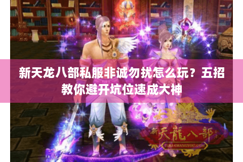 新天龙八部私服非诚勿扰怎么玩？五招教你避开坑位速成大神