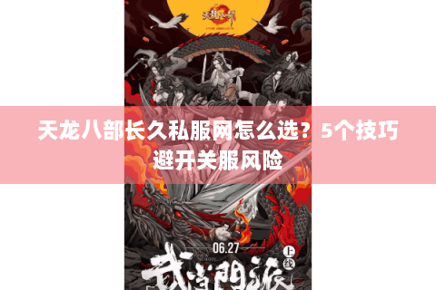天龙八部长久私服网怎么选？5个技巧避开关服风险