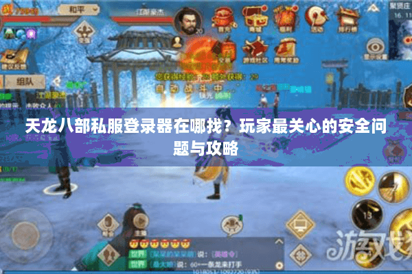 天龙八部私服登录器在哪找？玩家最关心的安全问题与攻略