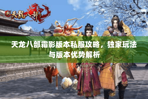 天龙八部霜影版本私服攻略，独家玩法与版本优势解析