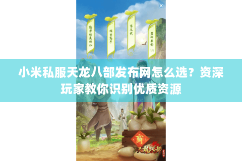 小米私服天龙八部发布网怎么选？资深玩家教你识别优质资源