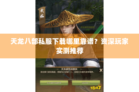 天龙八部私服下载哪里靠谱？资深玩家实测推荐