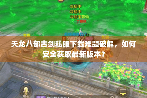天龙八部古剑私服下载难题破解，如何安全获取最新版本？
