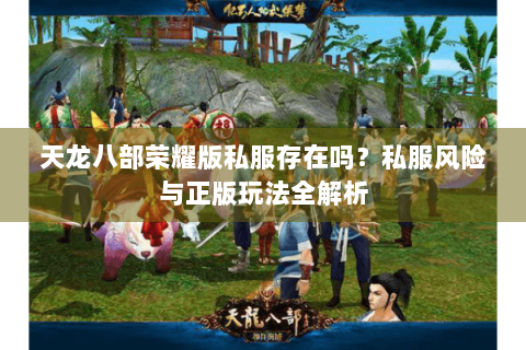 天龙八部荣耀版私服存在吗？私服风险与正版玩法全解析