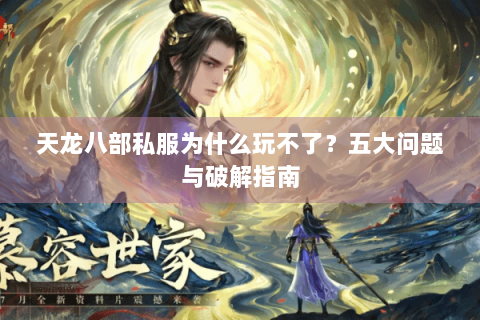 天龙八部私服为什么玩不了？五大问题与破解指南