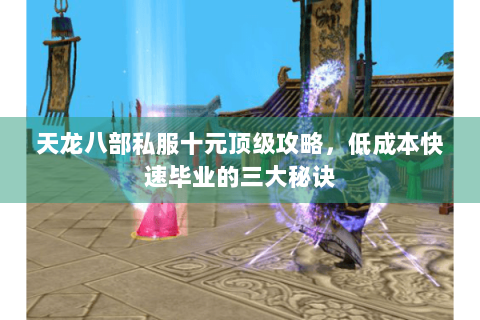 天龙八部私服十元顶级攻略，低成本快速毕业的三大秘诀