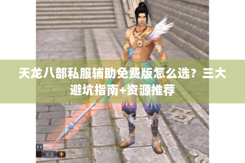 天龙八部私服辅助免费版怎么选？三大避坑指南+资源推荐