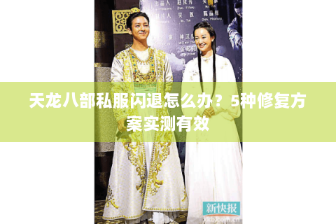 天龙八部私服闪退怎么办？5种修复方案实测有效