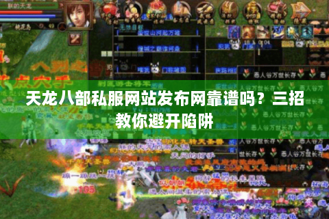 天龙八部私服网站发布网靠谱吗？三招教你避开陷阱