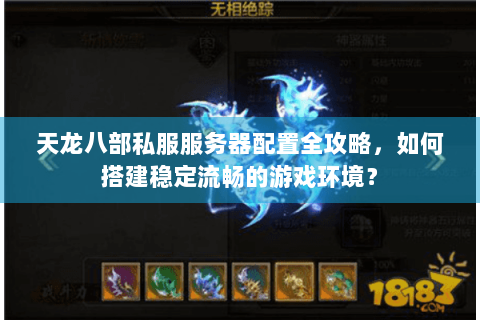 天龙八部私服服务器配置全攻略，如何搭建稳定流畅的游戏环境？
