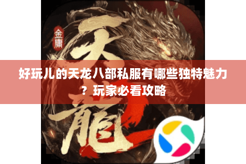 好玩儿的天龙八部私服有哪些独特魅力？玩家必看攻略