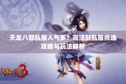 天龙八部私服人气多？高活跃私服挑选攻略与玩法解析