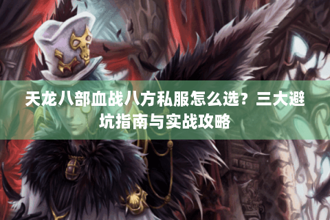 天龙八部血战八方私服怎么选？三大避坑指南与实战攻略