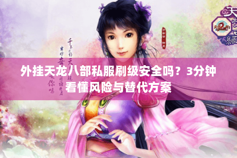 外挂天龙八部私服刷级安全吗？3分钟看懂风险与替代方案