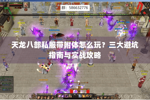 天龙八部私服带附体怎么玩？三大避坑指南与实战攻略