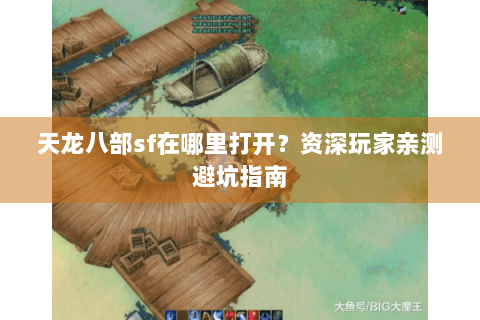 天龙八部sf在哪里打开？资深玩家亲测避坑指南