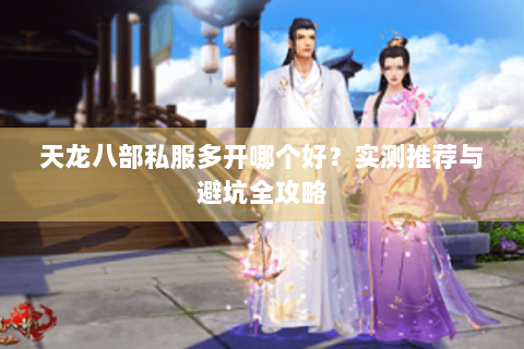 天龙八部私服多开哪个好？实测推荐与避坑全攻略
