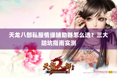 天龙八部私服情缘辅助器怎么选？三大防坑指南实测