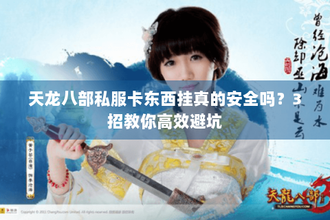 天龙八部私服卡东西挂真的安全吗？3招教你高效避坑