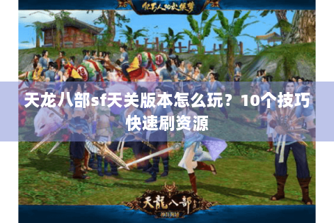 天龙八部sf天关版本怎么玩？10个技巧快速刷资源