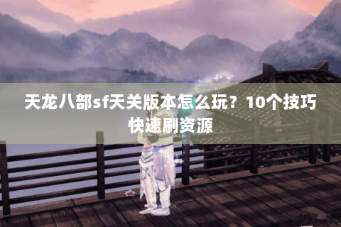 天龙八部sf天关版本怎么玩？10个技巧快速刷资源