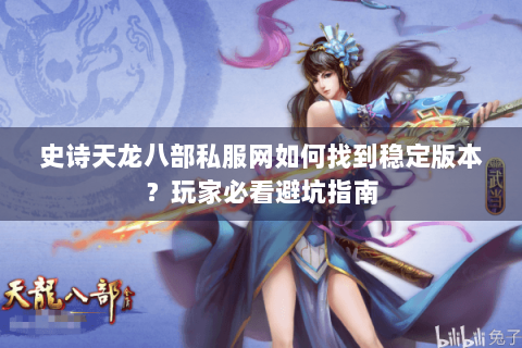 史诗天龙八部私服网如何找到稳定版本？玩家必看避坑指南