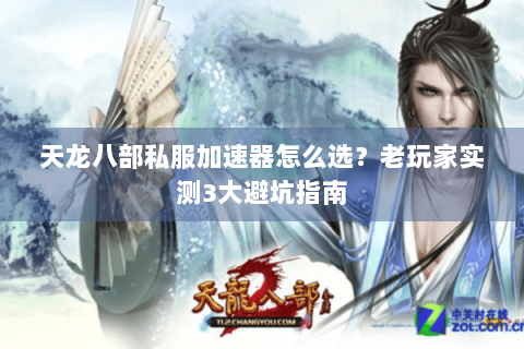 天龙八部私服加速器怎么选？老玩家实测3大避坑指南