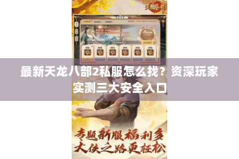 最新天龙八部2私服怎么找?资深玩家实测三大安全入口 最新天龙八部2私服怎么找?资深玩家实测三大安全入口