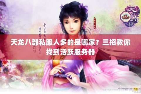 天龙八部私服人多的是哪家？三招教你找到活跃服务器