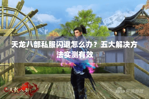 天龙八部私服闪退怎么办？五大解决方法实测有效