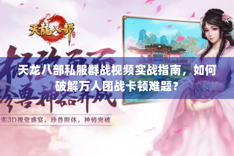 天龙八部私服群战视频实战指南，如何破解万人团战卡顿难题？