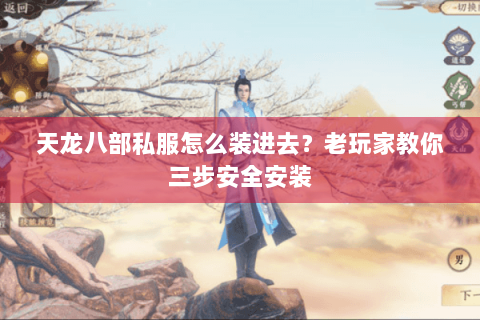 天龙八部私服怎么装进去？老玩家教你三步安全安装