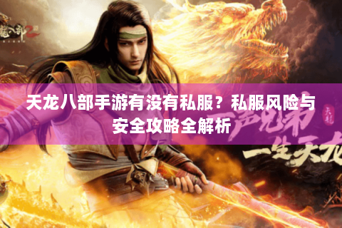 天龙八部手游有没有私服？私服风险与安全攻略全解析