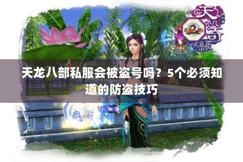天龙八部私服会被盗号吗？5个必须知道的防盗技巧