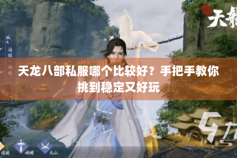 天龙八部私服哪个比较好？手把手教你挑到稳定又好玩