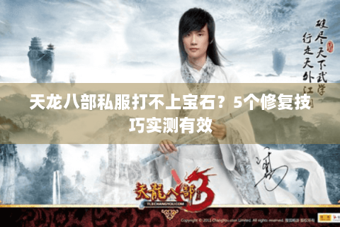 天龙八部私服打不上宝石？5个修复技巧实测有效