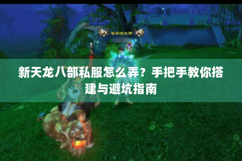 新天龙八部私服怎么弄？手把手教你搭建与避坑指南