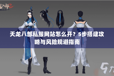 天龙八部私服网站怎么开？5步搭建攻略与风险规避指南