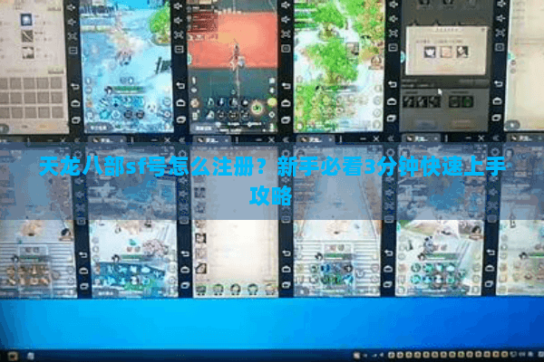 天龙八部sf号怎么注册？新手必看3分钟快速上手攻略