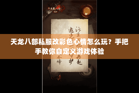 天龙八部私服改彩色心情怎么玩？手把手教你自定义游戏体验