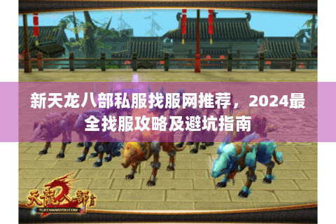 新天龙八部私服找服网推荐，2024最全找服攻略及避坑指南