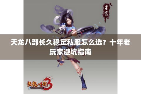 天龙八部长久稳定私服怎么选？十年老玩家避坑指南