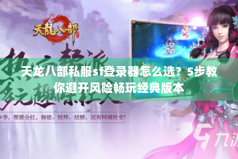 天龙八部私服sf登录器怎么选？5步教你避开风险畅玩经典版本